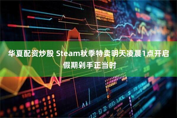 华夏配资炒股 Steam秋季特卖明天凌晨1点开启 假期剁手正当时