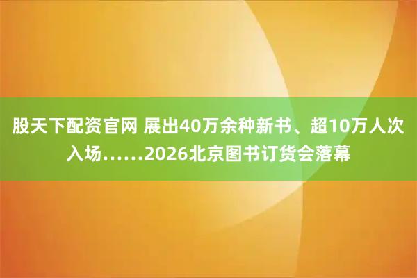 股天下配资官网 展出40万余种新书、超10万人次入场……2026北京图书订货会落幕